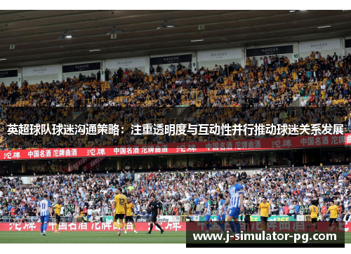 英超球队球迷沟通策略：注重透明度与互动性并行推动球迷关系发展