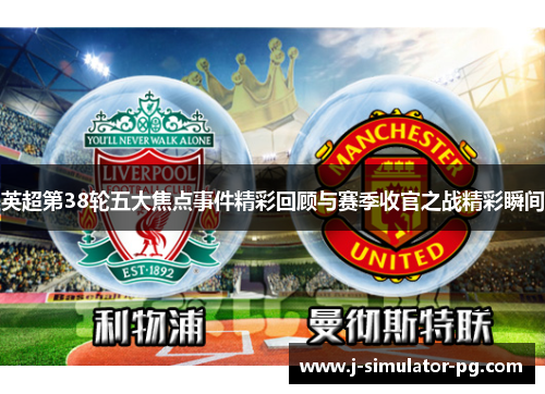 英超第38轮五大焦点事件精彩回顾与赛季收官之战精彩瞬间
