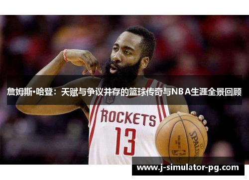 詹姆斯·哈登:天赋与争议并存的篮球传奇与NBA生涯全景回顾 詹姆斯·哈登:天赋与争议并存的篮球传奇与NBA生涯全景回顾