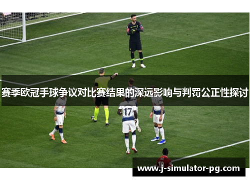 赛季欧冠手球争议对比赛结果的深远影响与判罚公正性探讨 赛季欧冠手球争议对比赛结果的深远影响与判罚公正性探讨