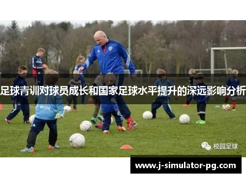 足球青训对球员成长和国家足球水平提升的深远影响分析 足球青训对球员成长和国家足球水平提升的深远影响分析