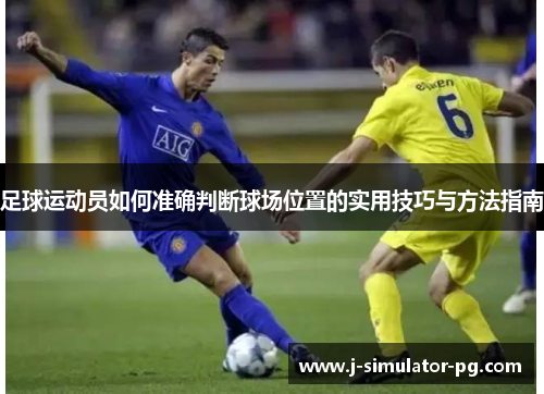 足球运动员如何准确判断球场位置的实用技巧与方法指南 足球运动员如何准确判断球场位置的实用技巧与方法指南