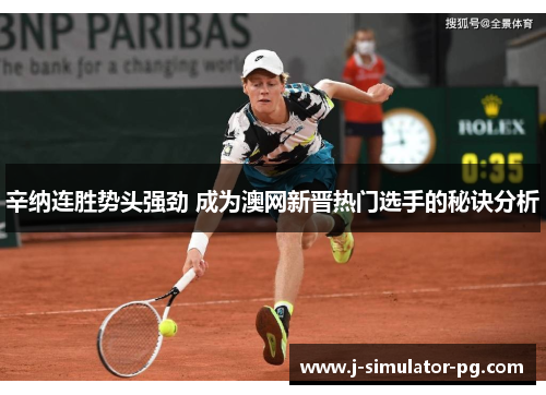 辛纳连胜势头强劲 成为澳网新晋热门选手的秘诀分析