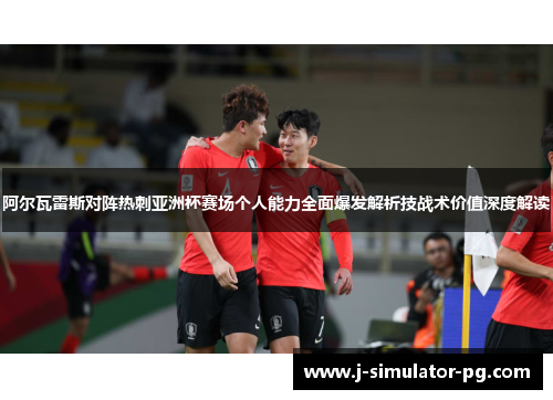 阿尔瓦雷斯对阵热刺亚洲杯赛场个人能力全面爆发解析技战术价值深度解读 阿尔瓦雷斯对阵热刺亚洲杯赛场个人能力全面爆发解析技战术价值深度解读