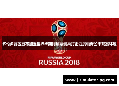 多伦多赛区宣布加强世界杯期间球票倒卖打击力度确保公平观赛环境