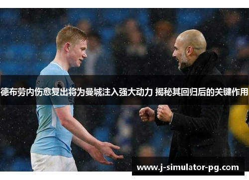 德布劳内伤愈复出将为曼城注入强大动力 揭秘其回归后的关键作用 德布劳内伤愈复出将为曼城注入强大动力 揭秘其回归后的关键作用