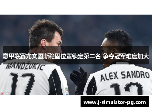 意甲联赛尤文图斯稳固位置锁定第二名 争夺冠军难度加大 意甲联赛尤文图斯稳固位置锁定第二名 争夺冠军难度加大