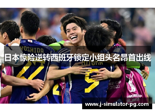 日本惊险逆转西班牙锁定小组头名昂首出线 日本惊险逆转西班牙锁定小组头名昂首出线
