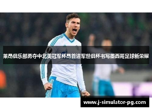 莱昂俱乐部勇夺中北美冠军杯昂首进军世俱杯书写墨西哥足球新荣耀 莱昂俱乐部勇夺中北美冠军杯昂首进军世俱杯书写墨西哥足球新荣耀