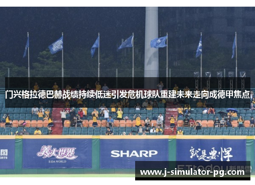 门兴格拉德巴赫战绩持续低迷引发危机球队重建未来走向成德甲焦点