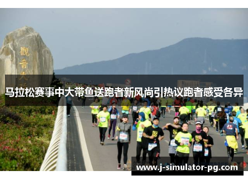 马拉松赛事中大带鱼送跑者新风尚引热议跑者感受各异