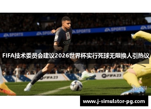 FIFA技术委员会建议2026世界杯实行死球无限换人引热议 FIFA技术委员会建议2026世界杯实行死球无限换人引热议