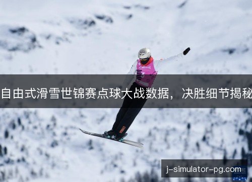 自由式滑雪世锦赛点球大战数据,决胜细节揭秘 自由式滑雪世锦赛点球大战数据,决胜细节揭秘