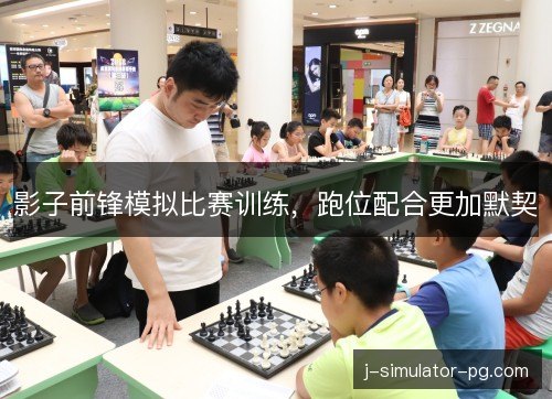 影子前锋模拟比赛训练,跑位配合更加默契 影子前锋模拟比赛训练,跑位配合更加默契